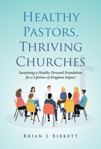 Healthy Pastors, Thriving Churches: Sustaining a Healthy Personal Foundation for a Lifetime of Kingdom Impact