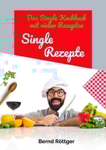 Single Rezepte - mit 323 abwechslungsreichen Gerichten von einfach bis raffiniert