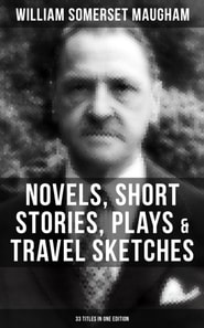 W. Somerset Maugham: Novels, Short Stories, Plays & Travel Sketches (33 Titles In One Edition)
