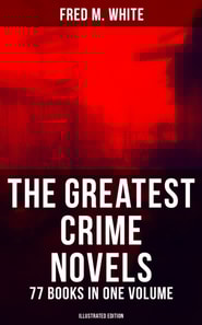 Greatest Crime Novels of Fred M. White - 77 Books in One Volume (Illustrated Edition)