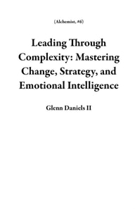 Leading Through Complexity: Mastering Change, Strategy, and Emotional Intelligence