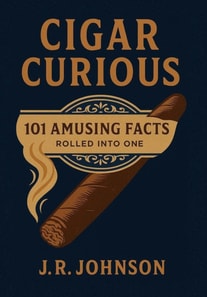 Cigar Curious: 101 Amusing Facts All Rolled into One