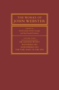 Works of John Webster: Volume 4, Sir Thomas Wyatt, Westward Ho, Northward Ho, The Fair Maid of the Inn