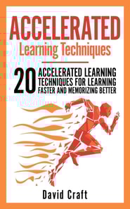 Accelerated Learning Techniques: 20 Accelerated Learning Techniques For Learning Faster And Memorizing Better
