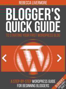 Blogger's Quick Guide to Starting Your First WordPress Blog: A Step-By-Step WordPress Guide for Beginning Bloggers