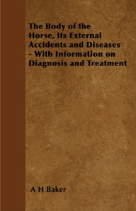Body of the Horse, Its External Accidents and Diseases - With Information on Diagnosis and Treatment