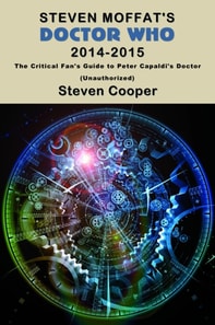 Steven Moffat's Doctor Who 2014-2015: The Critical Fan's Guide to Peter Capaldi's Doctor (Unauthorized)