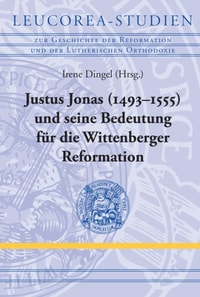 Justus Jonas (1493–1555) und seine Bedeutung für die Wittenberger Reformation