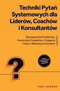 Techniki Pytan Systemowych dla Liderow, Coachow i Konsultantow: Rozwiazywanie Problemow, Poszerzanie Perspektyw i Osiaganie Celow z Wlasciwymi Pytaniami - Zawiera Zeszyt Cwiczen i Przyklady Praktyczne