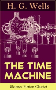 The Time Machine (Science Fiction Classic) : A Time Travel Novel from the English futurist, historian, socialist, author of The Island of Doctor Moreau, The Invisible Man, The War of the Worlds, The F