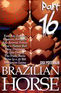 Brazilian Horse (Part 16): Extremely Explicit, Hardcore, Forbidden Role Reversal Erotica about a Human Bull Being Drained to the Last Drop of This Thick, Potent Nectar by a 7ft-Tall Amazonian Latina