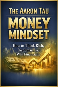 Aaron Tau Money Mindset How to Think Rich, Act Smart, and Win Financially