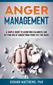 Anger Management - A Simple Guide To Achieving Calmness And Getting Rid Of Anger From Your Life For Good!