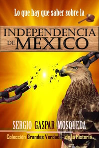 Lo que hay que saber sobre la Independencia de Mexico
