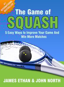 Game Of Squash: 5 Easy Ways to Improve Your Game and Win More Matches (2nd Edition)