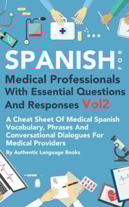 Spanish for Medical Professionals With Essential Questions and Responses Vol 2: A Cheat Sheet Of Medical Spanish Vocabulary, Phrases And Conversational Dialogues For Medical Providers