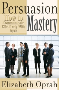 How to Communicate Effectively With Anyone: Persuasion Mastery