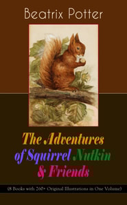 Adventures of Squirrel Nutkin & Friends (8 Books with 260+ Original Illustrations in One Volume)