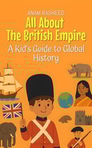 All About The British Empire: A Kid's Guide to Global History
