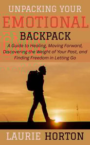 Unpacking Your Emotional Backpack: A Guide to Healing, Moving Forward, Discovering the Weight of Your Past, and Finding Freedom in Letting Go