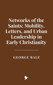 Networks of the Saints: Mobility, Letters, and Urban Leadership in Early Christianity