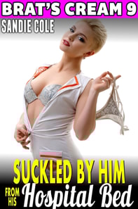 Suckled By Him From His Hospital Bed : Brat's Cream 9 (Nurse Erotica Lactation Erotica Milking Erotica Age Gap Erotica)
