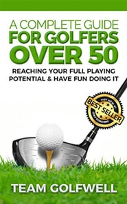 A Complete Guide for Golfers Over 50 : Reach Your Full Playing Potential & Have Fun Doing It