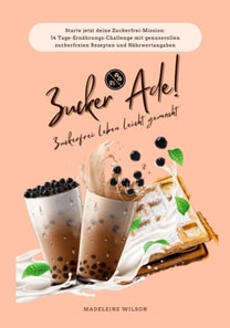 Zuckerfrei leben leicht gemacht: Zucker Ade! (Starte jetzt deine Zuckerfrei-Mission: 14 Tage-Ernährungs-Challenge mit genussvollen zuckerfreien Rezepten und Nährwertangaben)