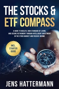 Stocks & ETF Compass: A Guide to Wealth, High Standard of Living, and Secure Retirement through Intelligent Investment in the Stock Market and Passive Income - Including Starter Guide