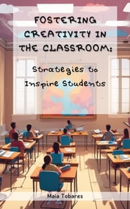 Fostering Creativity in the Classroom: Strategies to Inspire Students