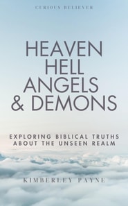 Heaven, Hell, Angels & Demons: Exploring Biblical Truths About the Unseen Realm