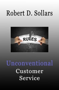 Unconventional Customer Service: How To Break the Rules and Provide Unparalleled Service