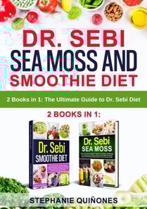 Dr. Sebi Sea Moss and Smoothie Diet: 2 Books in 1: The Ultimate Guide to Dr. Sebi Diet