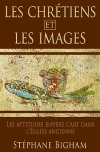 LES CHRETIENS ET LES IMAGES: Les attitudes envers l'art dans l'Eglise ancienne