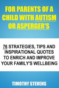 For Parents Of A Child With Autism Or Asberger's: 76 Strategies, Tips And Inspirational Quotes To Enrich And Improve Your Family's Wellbeing