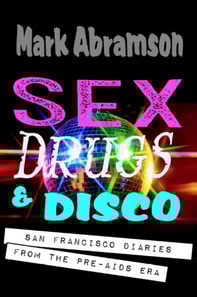 Sex, Drugs & Disco - San Francisco Diaries From the Pre-AIDS Era