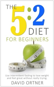 5:2 Diet For Beginners: Using Intermittent Fasting to Lose Weight and Feel Great Without Really Trying