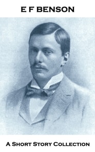 E F Benson - A Short Story Collection