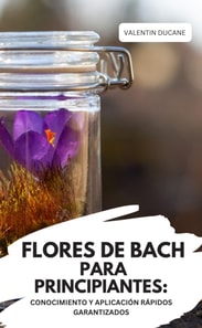 FLORES DE BACH PARA PRINCIPIANTES: CONOCIMIENTO Y APLICACIÓN RÁPIDOS GARANTIZADOS