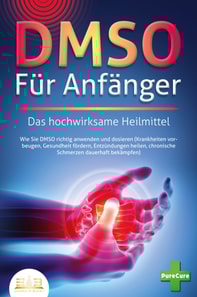 DMSO FUR ANFANGER - Das hochwirksame Heilmittel: Wie Sie DMSO richtig anwenden und dosieren (Krankheiten vorbeugen, Gesundheit fordern, Entzundungen heilen, chronische Schmerzen dauerhaft bekampfen)