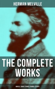 Complete Works of Herman Melville: Novels, Short Stories, Poems & Essays