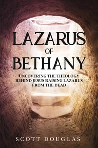 Lazarus of Bethany: Uncovering the Theology Behind Jesus Raising Lazarus From the Dead
