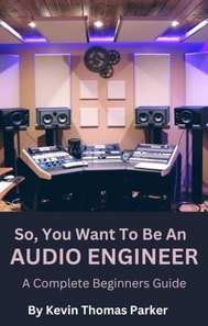 So, You Want To Be An Audio Engineer: A Complete Beginners Guide.
