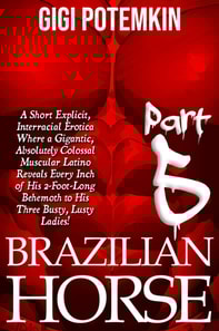 Brazilian Horse (Part 5): A Short Explicit, Interracial Erotica Where a Gigantic, Absolutely Colossal Muscular Latino Reveals Every Inch of His 2-Foot-Long Behemoth to His Three Busty, Lusty Ladies!