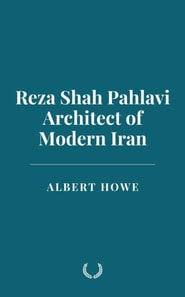 Reza Shah Pahlavi: Architect of Modern Iran