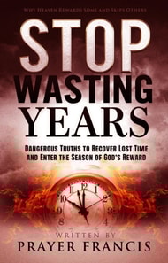 Stop Wasting Years: Dangerous Truths to Recover Lost Time and Enter the Season of God's Reward: Why Heaven Rewards Some and Skips Others