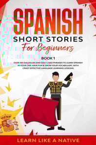 Spanish Short Stories for Beginners  Book 1: Over 100 Dialogues and Daily Used Phrases to Learn Spanish in Your Car. Have Fun & Grow Your Vocabulary, with Crazy Effective Language Learning Lessons
