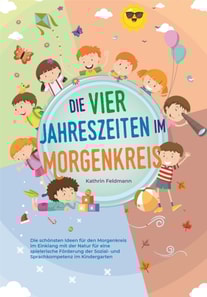 Die vier Jahreszeiten im Morgenkreis: Die schönsten Ideen für den Morgenkreis im Einklang mit der Natur für eine spielerische Förderung der Sozial- und Sprachkompetenz im Kindergarten
