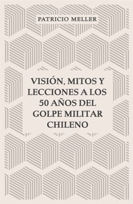 Vision, mitos y lecciones a los 50 anos del Golpe Militar Chileno