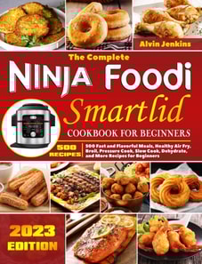 Complete Ninja Foodi Smartlid Cookbook for Beginners: 500 Fast and Flavorful Meals, Healthy Air Fry, Broil, Pressure Cook, Slow Cook, Dehydrate, and More Recipes for Beginners